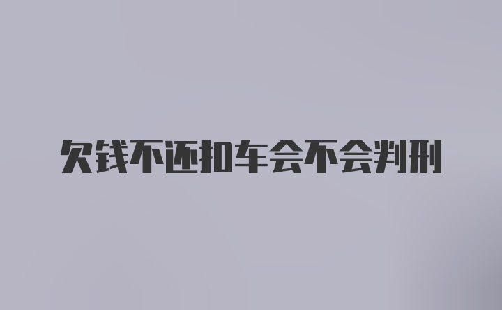 欠钱不还扣车会不会判刑