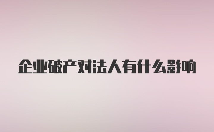 企业破产对法人有什么影响