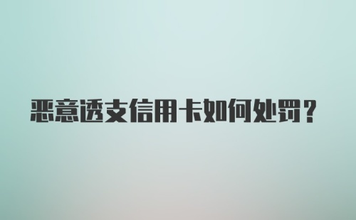 恶意透支信用卡如何处罚？