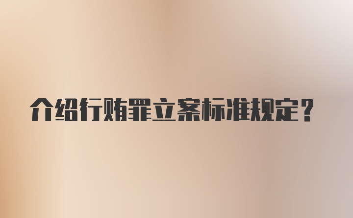 介绍行贿罪立案标准规定？