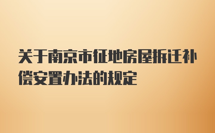 关于南京市征地房屋拆迁补偿安置办法的规定
