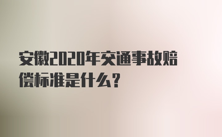 安徽2020年交通事故赔偿标准是什么？