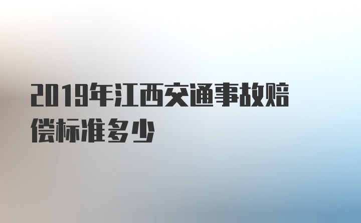 2019年江西交通事故赔偿标准多少