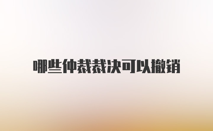 哪些仲裁裁决可以撤销