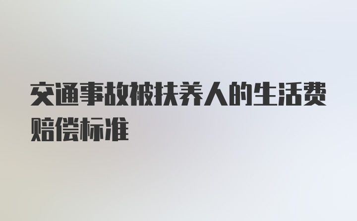 交通事故被扶养人的生活费赔偿标准