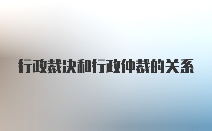 行政裁决和行政仲裁的关系