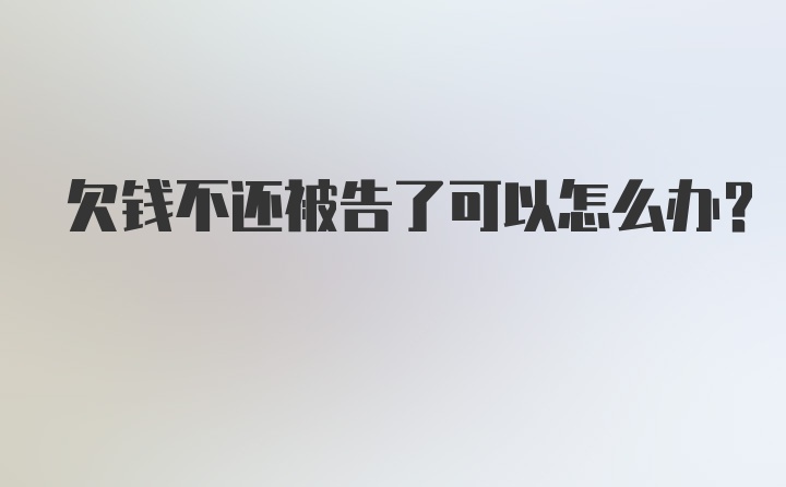 欠钱不还被告了可以怎么办？