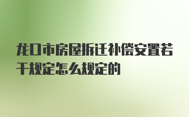 龙口市房屋拆迁补偿安置若干规定怎么规定的