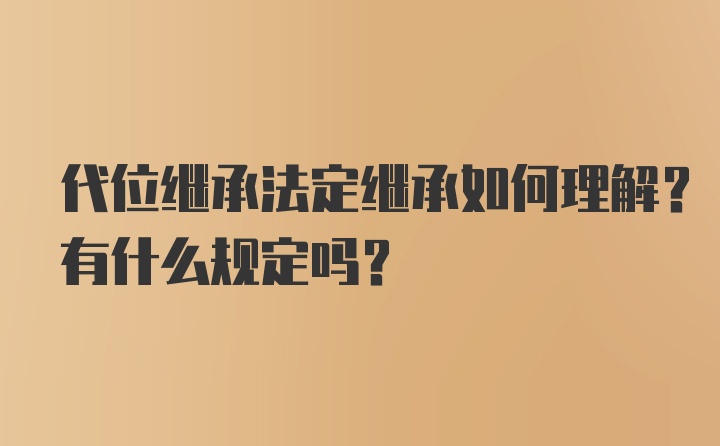 代位继承法定继承如何理解？有什么规定吗？