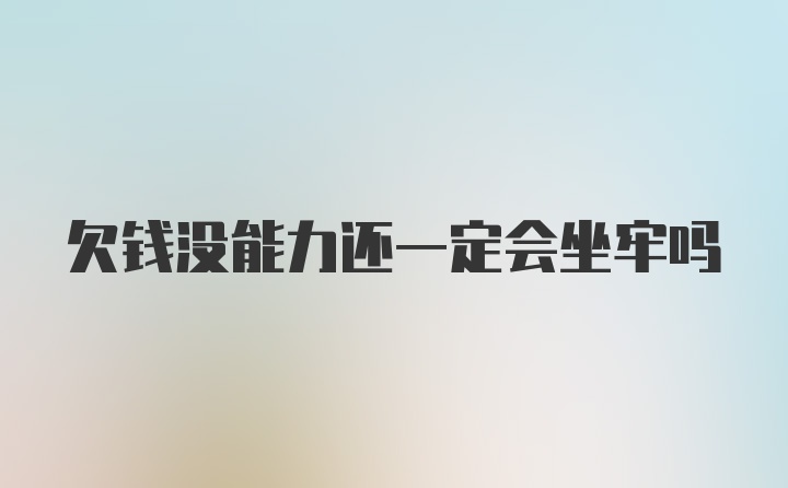 欠钱没能力还一定会坐牢吗