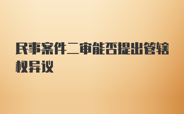 民事案件二审能否提出管辖权异议