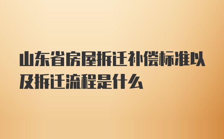 山东省房屋拆迁补偿标准以及拆迁流程是什么