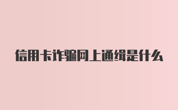 信用卡诈骗网上通缉是什么