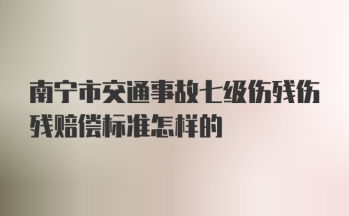 南宁市交通事故七级伤残伤残赔偿标准怎样的