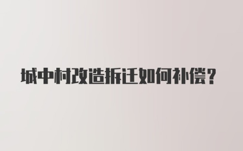 城中村改造拆迁如何补偿？