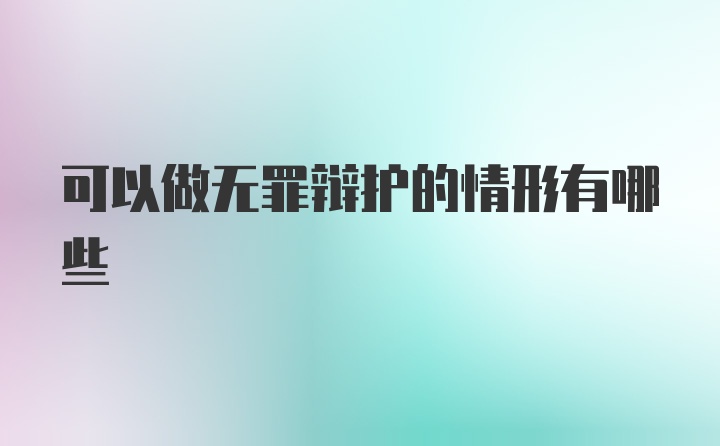 可以做无罪辩护的情形有哪些