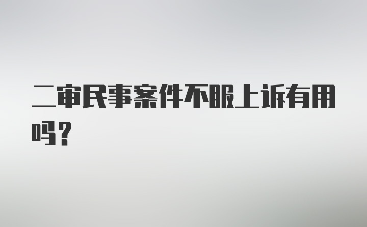 二审民事案件不服上诉有用吗？