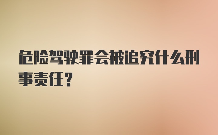 危险驾驶罪会被追究什么刑事责任？