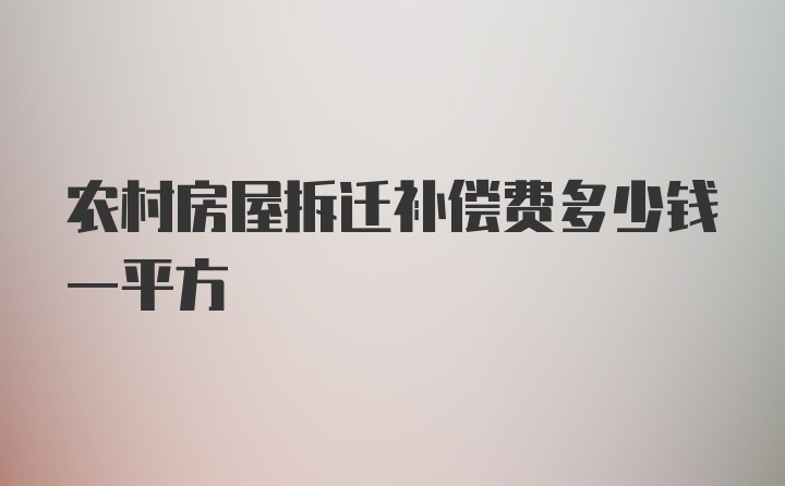 农村房屋拆迁补偿费多少钱一平方