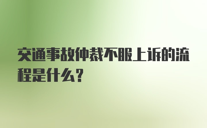 交通事故仲裁不服上诉的流程是什么？