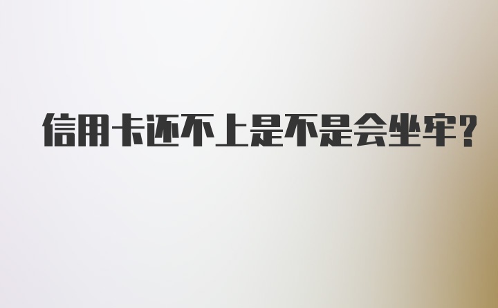 信用卡还不上是不是会坐牢？