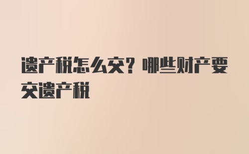 遗产税怎么交？哪些财产要交遗产税