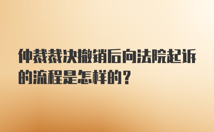 仲裁裁决撤销后向法院起诉的流程是怎样的？