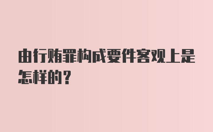 由行贿罪构成要件客观上是怎样的？