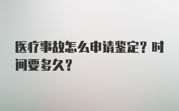 医疗事故怎么申请鉴定？时间要多久？