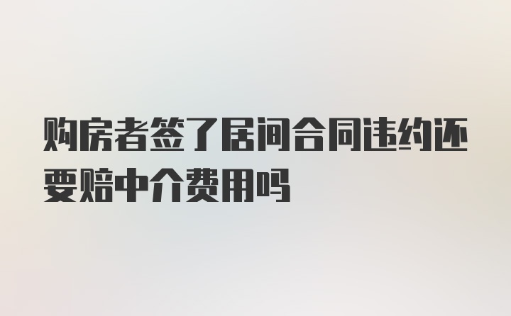 购房者签了居间合同违约还要赔中介费用吗