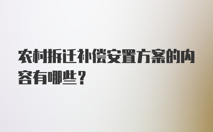 农村拆迁补偿安置方案的内容有哪些？