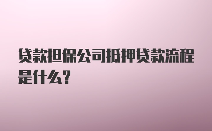 贷款担保公司抵押贷款流程是什么？