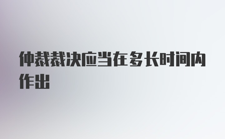 仲裁裁决应当在多长时间内作出