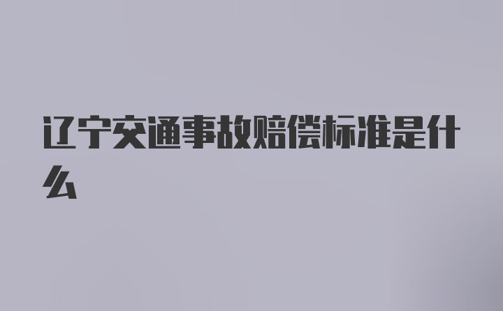 辽宁交通事故赔偿标准是什么