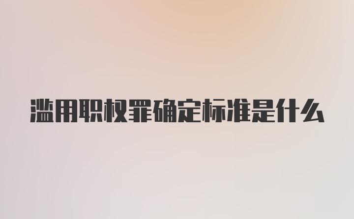 滥用职权罪确定标准是什么