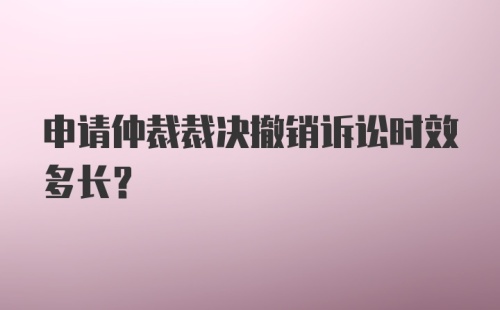 申请仲裁裁决撤销诉讼时效多长？