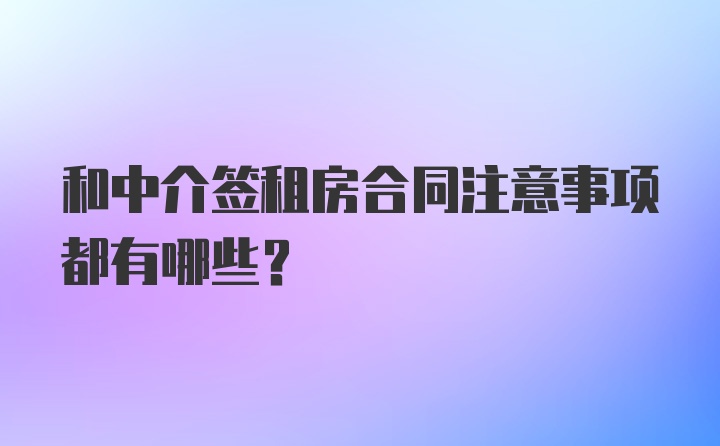 和中介签租房合同注意事项都有哪些？