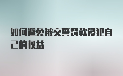 如何避免被交警罚款侵犯自己的权益