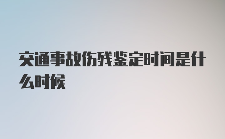 交通事故伤残鉴定时间是什么时候