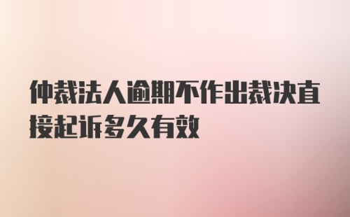 仲裁法人逾期不作出裁决直接起诉多久有效