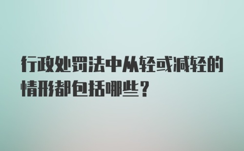 行政处罚法中从轻或减轻的情形都包括哪些？