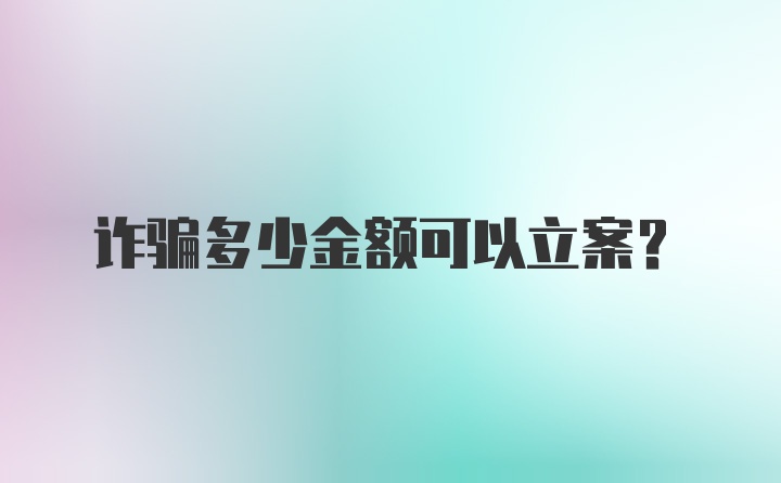 诈骗多少金额可以立案？