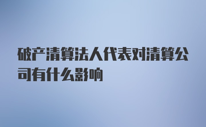 破产清算法人代表对清算公司有什么影响