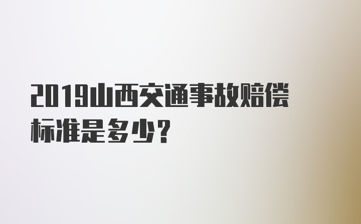 2019山西交通事故赔偿标准是多少？