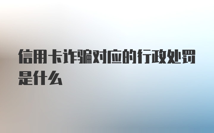 信用卡诈骗对应的行政处罚是什么