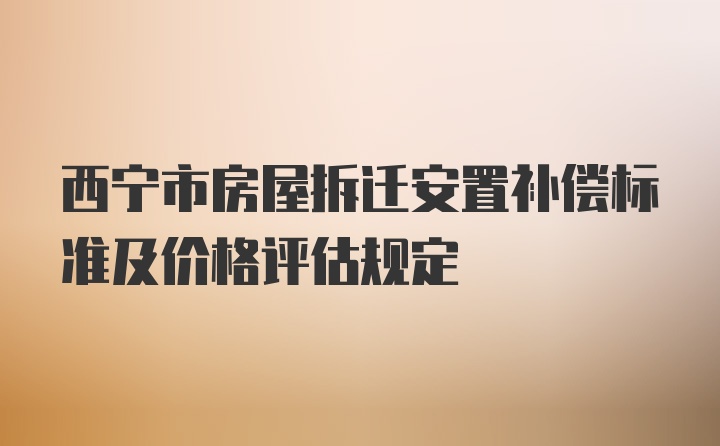 西宁市房屋拆迁安置补偿标准及价格评估规定