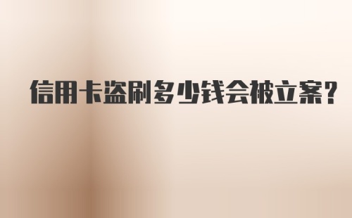 信用卡盗刷多少钱会被立案？