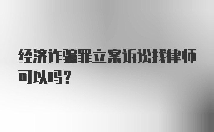 经济诈骗罪立案诉讼找律师可以吗？