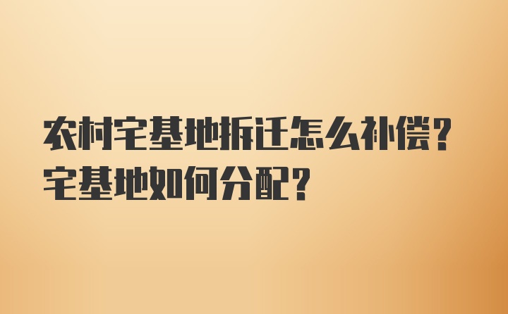 农村宅基地拆迁怎么补偿？宅基地如何分配？