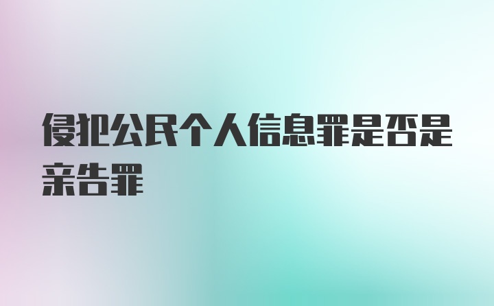 侵犯公民个人信息罪是否是亲告罪